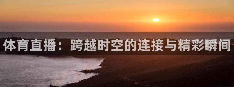 98直播nba录像回放：体育直播：跨越时